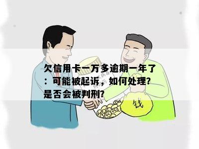 欠信用卡一万多逾期一年了：可能被起诉，如何处理？是否会被判刑？