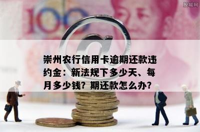 崇州农行信用卡逾期还款违约金：新法规下多少天、每月多少钱？期还款怎么办？