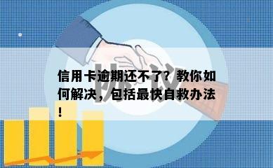 信用卡逾期还不了？教你如何解决，包括最快自救办法！