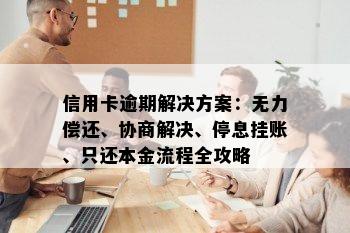 信用卡逾期解决方案：无力偿还、协商解决、停息挂账、只还本金流程全攻略