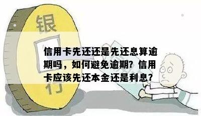 信用卡先还还是先还息算逾期吗，如何避免逾期？信用卡应该先还本金还是利息？