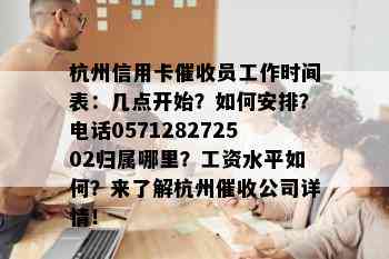 杭州信用卡员工作时间表：几点开始？如何安排？电话057128272502归属哪里？工资水平如何？来了解杭州公司详情！