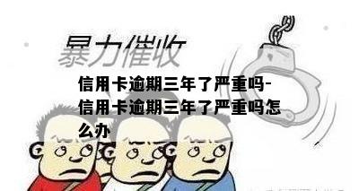 信用卡逾期三年了严重吗-信用卡逾期三年了严重吗怎么办