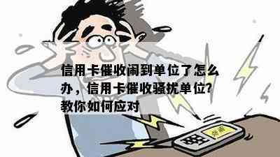 信用卡闹到单位了怎么办，信用卡单位？教你如何应对