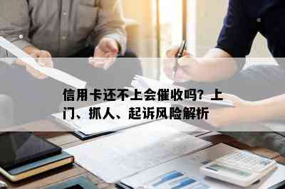 信用卡还不上会吗？上门、抓人、起诉风险解析