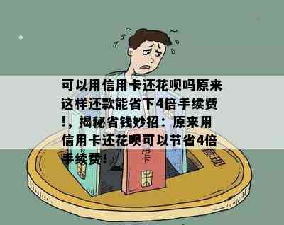 可以用信用卡还花呗吗原来这样还款能省下4倍手续费!，揭秘省钱妙招：原来用信用卡还花呗可以节省4倍手续费！