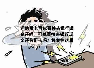 还信用卡可以直接去银行现金还吗，可以直接去银行现金还信用卡吗？答案在这里！