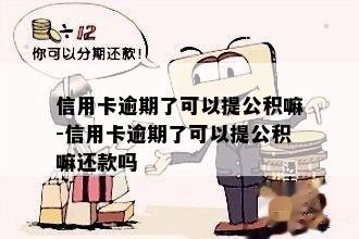 信用卡逾期了可以提公积嘛-信用卡逾期了可以提公积嘛还款吗