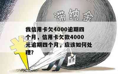 我信用卡欠4000逾期四个月，信用卡欠款4000元逾期四个月，应该如何处理？