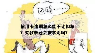 信用卡逾期怎么能不让扣车？欠款未还会被拿走吗？