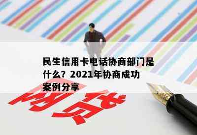 民生信用卡电话协商部门是什么？2021年协商成功案例分享