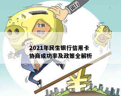 2021年民生银行信用卡协商成功率及政策全解析