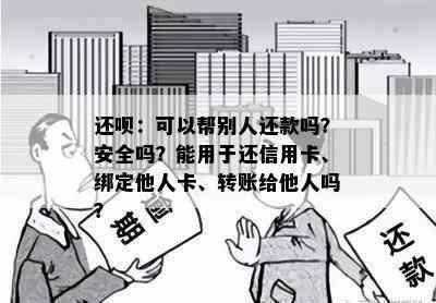 还呗：可以帮别人还款吗？安全吗？能用于还信用卡、绑定他人卡、转账给他人吗？