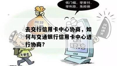 去交行信用卡中心协商，如何与交通银行信用卡中心进行协商?