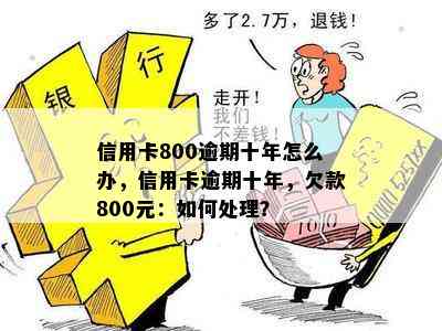 信用卡800逾期十年怎么办，信用卡逾期十年，欠款800元：如何处理？