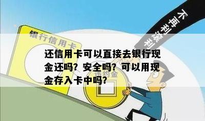 还信用卡可以直接去银行现金还吗？安全吗？可以用现金存入卡中吗？