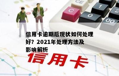 信用卡逾期后现状如何处理好？2021年处理方法及影响解析