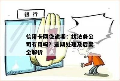 信用卡网贷逾期：找法务公司有用吗？逾期处理及后果全解析