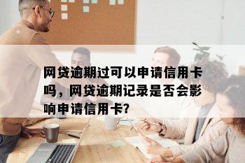 网贷逾期过可以申请信用卡吗，网贷逾期记录是否会影响申请信用卡？