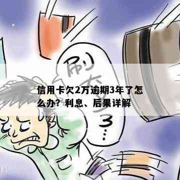 信用卡欠2万逾期3年了怎么办？利息、后果详解