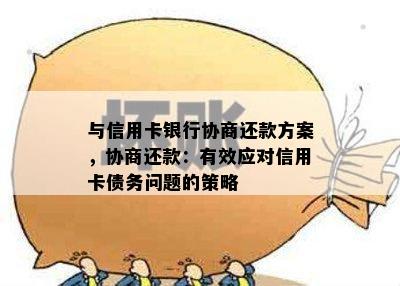 与信用卡银行协商还款方案，协商还款：有效应对信用卡债务问题的策略