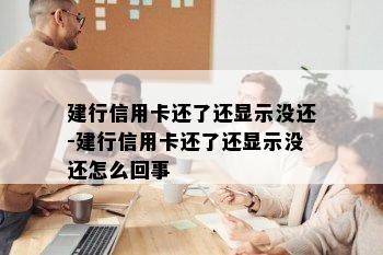 建行信用卡还了还显示没还-建行信用卡还了还显示没还怎么回事