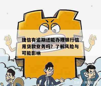 捷信有逾期还能办理银行信用贷款业务吗？了解风险与可能影响