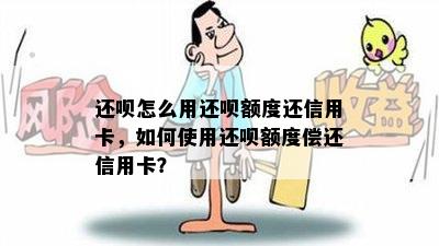 还呗怎么用还呗额度还信用卡，如何使用还呗额度偿还信用卡？