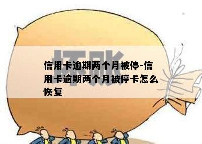 信用卡逾期两个月被停-信用卡逾期两个月被停卡怎么恢复