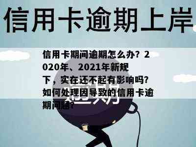 信用卡期间逾期怎么办？2020年、2021年新规下，实在还不起有影响吗？如何处理因导致的信用卡逾期问题？