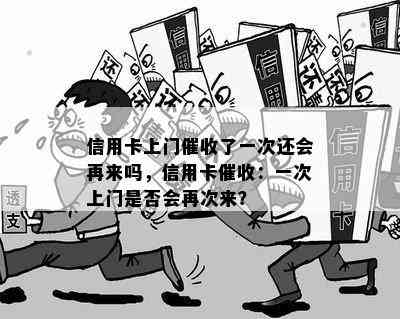 信用卡上门了一次还会再来吗，信用卡：一次上门是否会再次来？