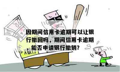 因期间信用卡逾期可以让银行撤回吗，期间信用卡逾期，能否申请银行撤销？