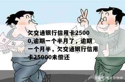 欠交通银行信用卡25000,逾期一个半月了，逾期一个月半，欠交通银行信用卡25000未偿还