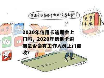 2020年信用卡逾期会上门吗，2020年信用卡逾期是否会有工作人员上门？