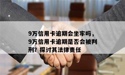 9万信用卡逾期会坐牢吗，9万信用卡逾期是否会被判刑？探讨其法律责任