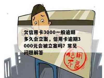 欠信用卡3000一般逾期多久会立案，信用卡逾期3000元会被立案吗？常见问题解答