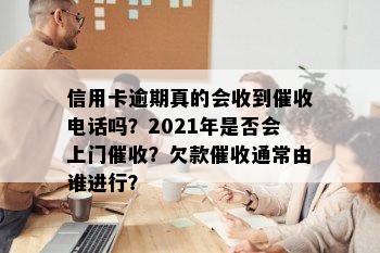 信用卡逾期真的会收到电话吗？2021年是否会上门？欠款通常由谁进行？