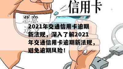 2021年交通信用卡逾期新法规，深入了解2021年交通信用卡逾期新法规，避免逾期风险！