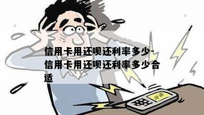 信用卡用还呗还利率多少-信用卡用还呗还利率多少合适