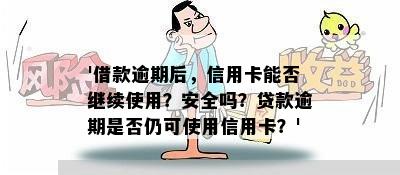 '借款逾期后，信用卡能否继续使用？安全吗？贷款逾期是否仍可使用信用卡？'