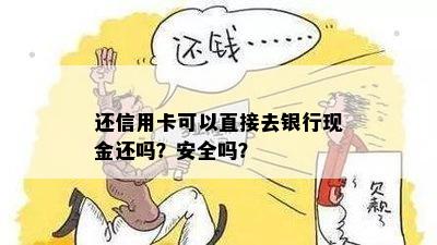 还信用卡可以直接去银行现金还吗？安全吗？