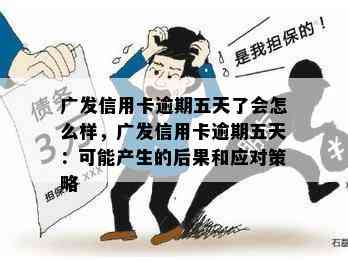 广发信用卡逾期五天了会怎么样，广发信用卡逾期五天：可能产生的后果和应对策略