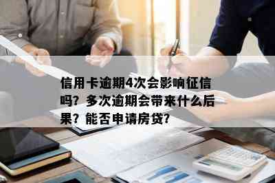 信用卡逾期4次会影响吗？多次逾期会带来什么后果？能否申请房贷？