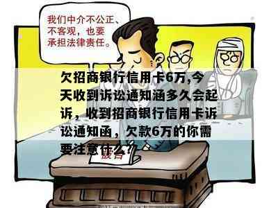 欠招商银行信用卡6万,今天收到诉讼通知涵多久会起诉，收到招商银行信用卡诉讼通知函，欠款6万的你需要注意什么？