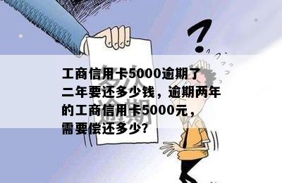 工商信用卡5000逾期了二年要还多少钱，逾期两年的工商信用卡5000元，需要偿还多少？