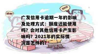 广发信用卡逾期一年的影响及处理方式：额度还能使用吗？会对其他信用卡产生影响吗？2021年的实际情况是怎样的？