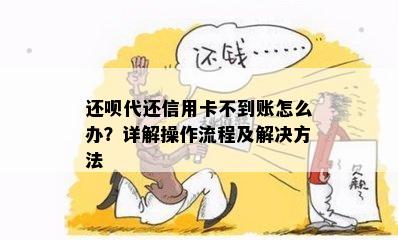 还呗代还信用卡不到账怎么办？详解操作流程及解决方法