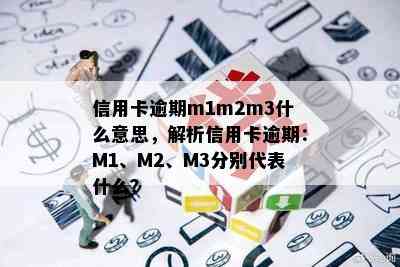 信用卡逾期m1m2m3什么意思，解析信用卡逾期：M1、M2、M3分别代表什么？