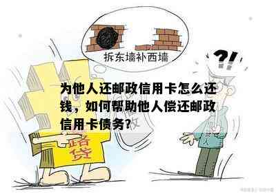 为他人还邮政信用卡怎么还钱，如何帮助他人偿还邮政信用卡债务？