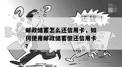 邮政储蓄怎么还信用卡，如何使用邮政储蓄偿还信用卡？